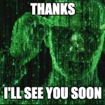 Matrix Neo | THANKS; I'LL SEE YOU SOON | image tagged in matrix neo | made w/ Imgflip meme maker