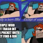 If u do this ur a god. | PEOPLE WHO PUT TRASH INT THEIR POCKET UNTIL THEY FIND A BIN | image tagged in meme,dank,dank meme,funny,funny meme,dank memes | made w/ Imgflip meme maker