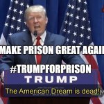 Make Prison Great Again | MAKE PRISON GREAT AGAIN; #TRUMPFORPRISON | image tagged in the american dream is dead | made w/ Imgflip meme maker