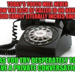 You Don't Pay The Phone Bill! | TODAY'S YOUTH WILL NEVER KNOW THE LACK OF CALLER ID OR HAVING YOUR FAMILY LITERALLY INCHES AWAY; AS YOU TRY DESPERATELY TO HAVE A PRIVATE CONVERSATION! | image tagged in rotary phone,1950s,1960's,1970s,1980s,teenagers | made w/ Imgflip meme maker