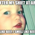 Working at Arbys' | ME AFTER MY SHIFT AT ARBYS'; I SMELL LIKE BEEF, I SMELL LIKE BEEEEEEEEEF | image tagged in i smell like beef | made w/ Imgflip meme maker