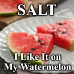 watermelon | SALT; I Like It on My Watermelon | image tagged in watermelon | made w/ Imgflip meme maker