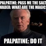 Palpatine Do it | PALPATINE: PASS ME THE SALT
ANAKAN/VADER: WHAT ARE THE MAGIC WORDS? PALPATINE: DO IT | image tagged in palpatine do it | made w/ Imgflip meme maker