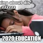 long distance learning | something about dis -
zzzzzz; 2020 EDUCATION | image tagged in tired student | made w/ Imgflip meme maker