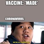 COVID-19 | VACCINE: *MADE*; CORONAVIRUS: | image tagged in were all going to die | made w/ Imgflip meme maker