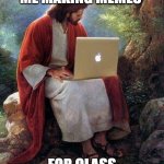 jesusmacbook | ME MAKING MEMES; FOR CLASS | image tagged in jesusmacbook | made w/ Imgflip meme maker