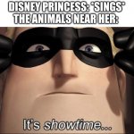 show time | DISNEY PRINCESS: *SINGS*
THE ANIMALS NEAR HER: | image tagged in show time | made w/ Imgflip meme maker