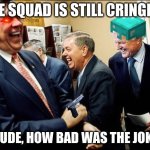 Men Laughing | THE SQUAD IS STILL CRINGING DUDE, HOW BAD WAS THE JOKE | image tagged in memes,men laughing | made w/ Imgflip meme maker
