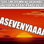 It’s so satisfying | IS IT JUST ME OR WHEN YOU HANDCLAP YOU LEAN YOUR HEAD BACK AND YOU FEEL LIKE; AAAAAAAAAAAAASEVENYAAAAAAAAAAAAAA | image tagged in lion king circle of life | made w/ Imgflip meme maker