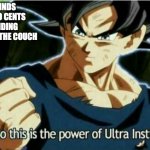 So this is the power of ultra instinct | FINDS TWO CENTS HIDING UNDER THE COUCH | image tagged in so this is the power of ultra instinct | made w/ Imgflip meme maker