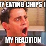 Joey freakout | SOMEBODY EATING CHIPS IN THE LAB; MY REACTION | image tagged in joey freakout | made w/ Imgflip meme maker