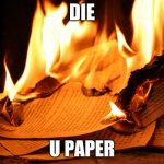 Duh.... | DIE; U PAPER | image tagged in burning paper | made w/ Imgflip meme maker