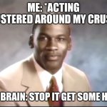 Stop it get some help me | ME: *ACTING FLUSTERED AROUND MY CRUSH*; MY BRAIN: STOP IT GET SOME HELP | image tagged in michael jordan stop it get some help | made w/ Imgflip meme maker