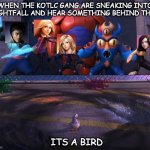 sneaking into nightfall | WHEN THE KOTLC GANG ARE SNEAKING INTO NIGHTFALL AND HEAR SOMETHING BEHIND THEM; ITS A BIRD | image tagged in its a bird | made w/ Imgflip meme maker