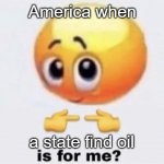They will take it | America when; a state find oil | image tagged in is for me | made w/ Imgflip meme maker