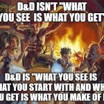 A little d&D phrase I came up with while walking home with my brother | D&D ISN'T "WHAT YOU SEE  IS WHAT YOU GET"; D&D IS "WHAT YOU SEE IS 
WHAT YOU START WITH AND WHAT YOU GET IS WHAT YOU MAKE OF IT." | image tagged in dnd tavern | made w/ Imgflip meme maker