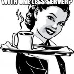 Servers be like this because of reduced customer counts from Covid | WE’RE GOING WITH ONE LESS SERVER? AWESOME! | image tagged in waitress,covid-19,restaurant,memes | made w/ Imgflip meme maker