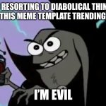 Help get the “I’m Evil” meme trending! | I’M RESORTING TO DIABOLICAL THINGS TO GET THIS MEME TEMPLATE TRENDING, CAUSE; I’M EVIL | image tagged in i'm evil,catscratch,cats,funny,memes,evil | made w/ Imgflip meme maker