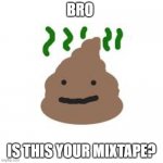 yo mixtape | BRO; IS THIS YOUR MIXTAPE? | image tagged in mixtape | made w/ Imgflip meme maker