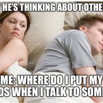 Bet he’s thinking | HER: I BET HE’S THINKING ABOUT OTHER WOMEN; ME: WHERE DO I PUT MY HANDS WHEN I TALK TO SOMEONE | image tagged in bet he s thinking,funny,funny memes,dank,dank memes,memes | made w/ Imgflip meme maker