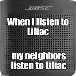 When I listen to Liliac | When I listen to
Liliac; my neighbors listen to Liliac | image tagged in bose speaker,liliac,liliac band,vamp metal | made w/ Imgflip meme maker