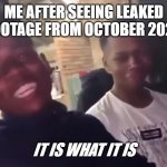 It Is What It Is | ME AFTER SEEING LEAKED FOOTAGE FROM OCTOBER 2020; IT IS WHAT IT IS | image tagged in it is what it is | made w/ Imgflip meme maker