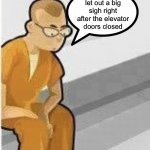 Alone in Jail | But he let out a big sigh right after the elevator doors closed | image tagged in alone in jail,memes,funny,new normal | made w/ Imgflip meme maker