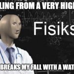 physics meme man | ME: FALLING FROM A VERY HIGH PLACE; ALSO ME: BREAKS MY FALL WITH A WATER BUKET | image tagged in physics meme man | made w/ Imgflip meme maker
