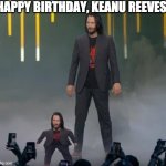 happy birthday | HAPPY BIRTHDAY, KEANU REEVES! | image tagged in mini keanu reeves and big keanu reeves,keanu,keanu and mini keanu | made w/ Imgflip meme maker