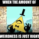 Bill Cypher just right | WHEN THE AMOUNT OF; WEIRDNESS IS JUST RIGHT | image tagged in bill cypher just right | made w/ Imgflip meme maker