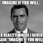 Rod Serling | IMAGINE IF YOU WILL... A REALITY WHERE I NEVER SAID "IMAGINE IF YOU WILL" | image tagged in rod serling | made w/ Imgflip meme maker