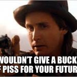 Billy get your gun | I WOULDN’T GIVE A BUCKET OF PISS FOR YOUR FUTURE. | image tagged in billy the kid | made w/ Imgflip meme maker