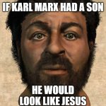 If Karl Marx Had a Son He Would Look Like Jesus | IF KARL MARX HAD A SON; HE WOULD LOOK LIKE JESUS | image tagged in the real jesus | made w/ Imgflip meme maker