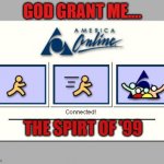 the spirit of '99 | GOD GRANT ME.... THE SPIRT OF '99 | image tagged in aol connected,patience | made w/ Imgflip meme maker