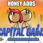 honey adds | HONEY ADDS | image tagged in capital gains | made w/ Imgflip meme maker