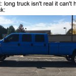 he protecc he atacc but most of all he long trucc | therapist: long truck isn't real it can't hurt you
long truck: | image tagged in long truck | made w/ Imgflip meme maker