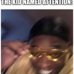 Attention kids | TEACHER: PAY ATTENTION!
THE KID NAMED ATTENTION: | image tagged in guy with glasses | made w/ Imgflip meme maker