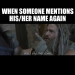 Mention | WHEN SOMEONE MENTIONS HIS/HER NAME AGAIN; don’t say that name | image tagged in mention | made w/ Imgflip meme maker