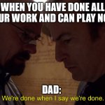 No you are not done! | WHEN YOU HAVE DONE ALL YOUR WORK AND CAN PLAY NOW; DAD: | image tagged in we are done | made w/ Imgflip meme maker