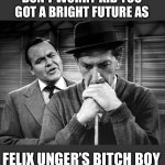 Jackie Brown | DON’T WORRY KID YOU GOT A BRIGHT FUTURE AS; FELIX UNGER’S BITCH BOY | image tagged in fats brown vs quincy madison,oscar | made w/ Imgflip meme maker