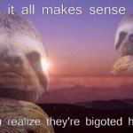 Sloth it all makes sense once you realize they're bigots meme
