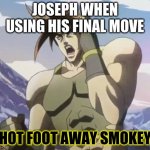 Nigerundayo | JOSEPH WHEN USING HIS FINAL MOVE; HOT FOOT AWAY SMOKEY | image tagged in nigerundayo | made w/ Imgflip meme maker