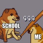 school hard | SCHOOL; ME | image tagged in memes | made w/ Imgflip meme maker