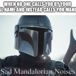 Sad Mandalorian | WHEN NO ONE CALLS YOU BY YOUR REAL NAME AND INSTEAD CALLS YOU MANDO:; (Sad Mandalorian Noises) | image tagged in the mandalorian | made w/ Imgflip meme maker