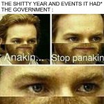This face I... *wheeze* | THE SOCIETY : *IS COLLAPSING BECAUSE OF THE SHITTY YEAR AND EVENTS IT HAD*
THE GOVERNMENT : | image tagged in anakin stop panakin jesus has a planakin,2020,society | made w/ Imgflip meme maker
