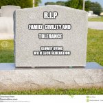tombstone | R.I.P; FAMILY  CIVILITY AND; TOLERANCE; SLOWLY DYING WITH EACH GENERATION | image tagged in tombstone | made w/ Imgflip meme maker