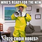 choir ppe | WHO'S READY FOR THE NEW; 2020 CHOIR ROBES? | image tagged in who advice | made w/ Imgflip meme maker