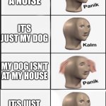 Robot dogs exist btw if you didn’t know | I HEARD A NOISE; IT’S JUST MY DOG; MY DOG ISN’T AT MY HOUSE; IT’S JUST A ROBOT DOG | image tagged in kalm panik extended,funny memes,dog | made w/ Imgflip meme maker