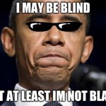 barack obama blind since he was a kid | I MAY BE BLIND; BUT AT LEAST IM NOT BLACK | image tagged in barack obama | made w/ Imgflip meme maker