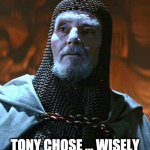 You have chosen... wisely | TONY CHOSE ... WISELY | image tagged in you have chosen wisely | made w/ Imgflip meme maker